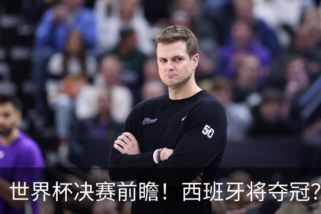 世界杯决赛前瞻！西班牙将夺冠？服装厂已在球衣上印“两颗星“了