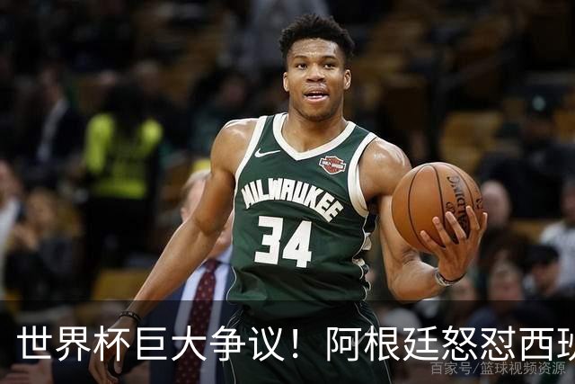 世界杯巨大争议！阿根廷怒怼西班牙不公平优势，夺冠天平彻底倾斜