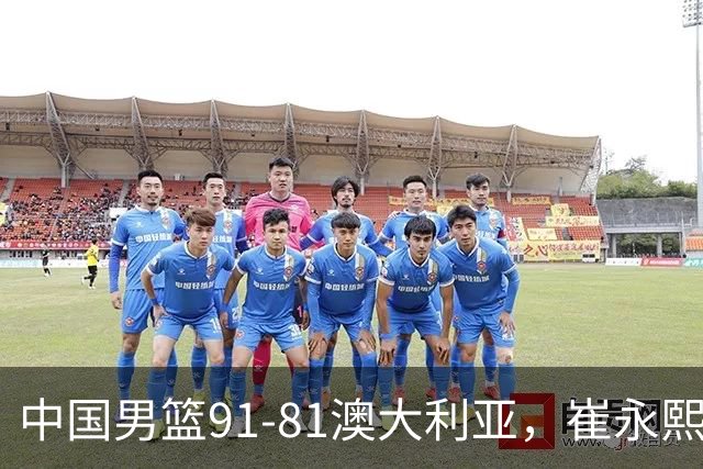 中国男篮91-81澳大利亚，崔永熙恢复信心，两锋线表现出色，球员评分出炉：王俊杰10分高诗岩3.4分