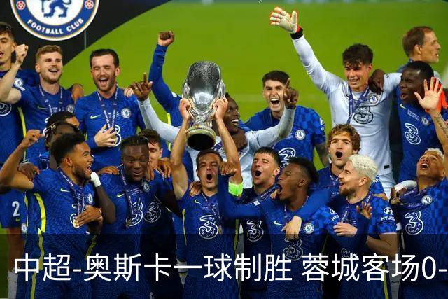 中超-奥斯卡一球制胜 蓉城客场0-1玉昆6轮不胜