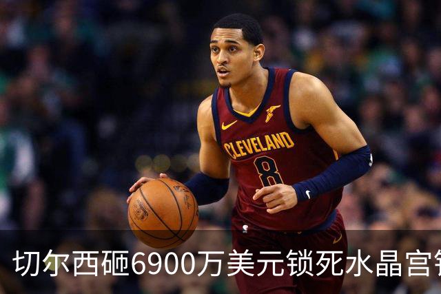 切尔西砸6900万美元锁死水晶宫铁卫 拉克罗瓦本周五体检签约六年