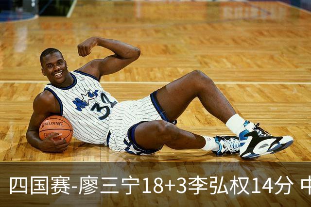 四国赛-廖三宁18+3李弘权14分 中国男篮胜格鲁吉亚