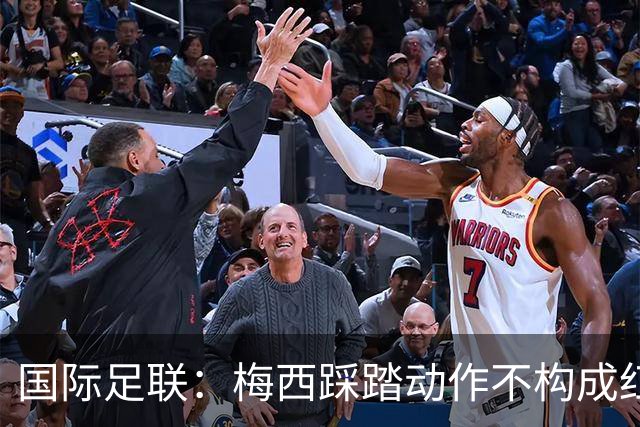 国际足联：梅西踩踏动作不构成红牌 主裁判罚完全正确