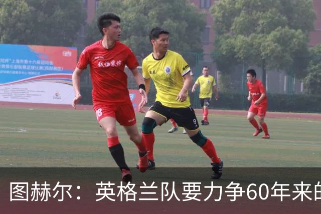 图赫尔：英格兰队要力争60年来的最佳战绩