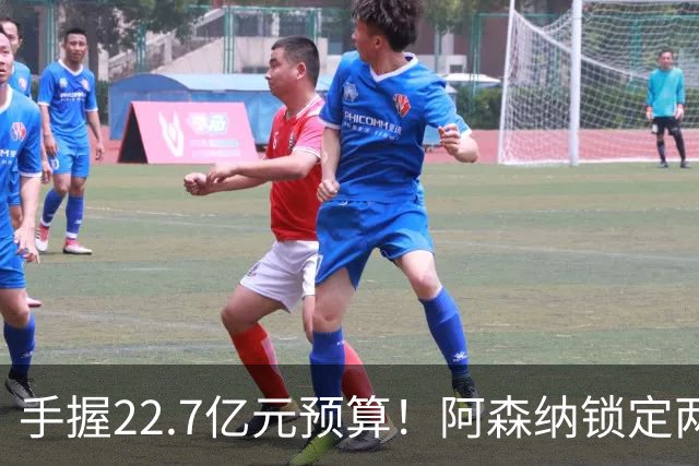 手握22.7亿元预算！阿森纳锁定两大新援，枪手接手阿尔瓦雷斯