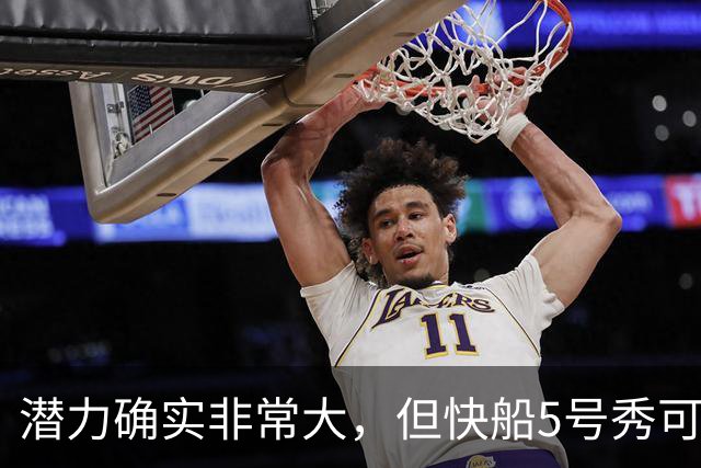 潜力确实非常大，但快船5号秀可能未必能很快适应NBA的强度？