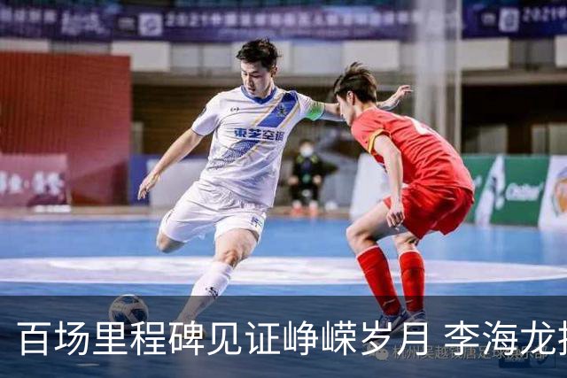 百场里程碑见证峥嵘岁月 李海龙拼搏诠释职业精神