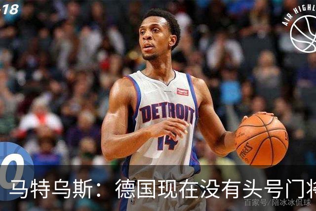马特乌斯：德国现在没有头号门将，乌尔比希能否满足要求有待观察