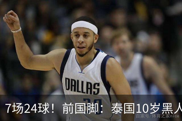 7场24球！前国脚：泰国10岁黑人可能年龄造假，姚明10岁啥身形？