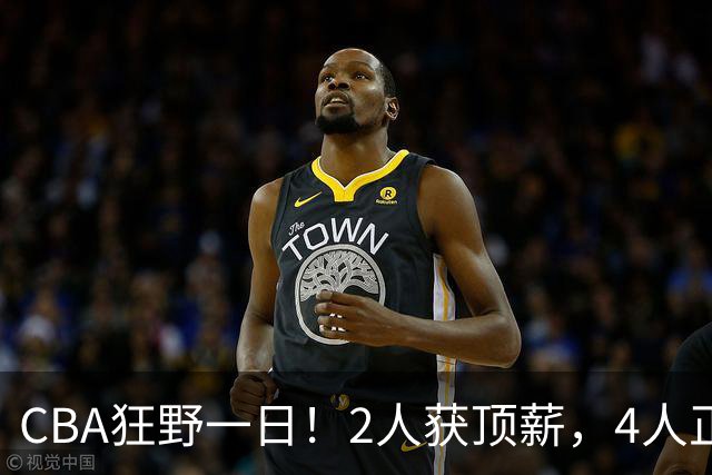 CBA狂野一日！2人获顶薪，4人正式签约，徐杰、赵继伟陷交易流言