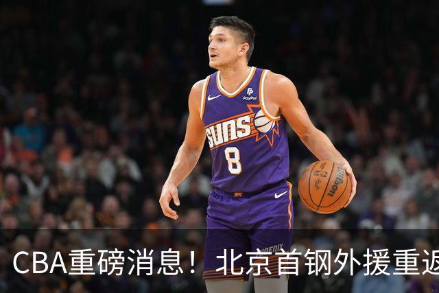 CBA重磅消息！北京首钢外援重返NBA，山东暂停引进王岚钦，广东男篮换王浩然失败，张镇麟最新发声