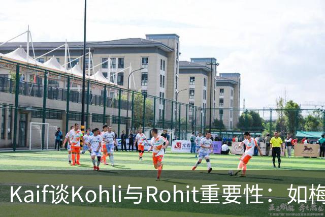 Kaif谈Kohli与Rohit重要性：如梅西之于阿根廷